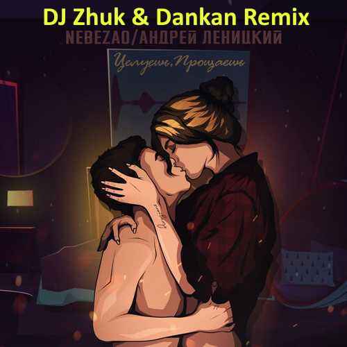 Nebezao & Андрей Леницкий - Целуешь, Прощаешь (DJ Zhuk & Dankan Remix)